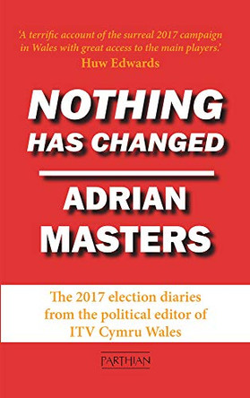 Nothing Has Changed: The 2017 Election Diaries by Adrian Masters 9781912109753