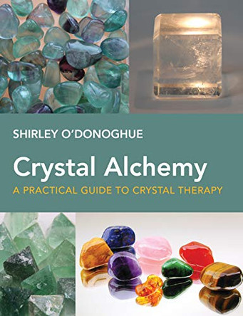 Crystal Alchemy: A Practical Guide to Crystal Therapy by Shirley O'Donoghue 9781913088088
