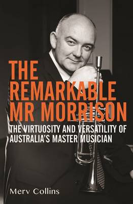 The Remarkable Mr Morrison: The Virtuosity and Versatility of Australia's Master Musician by Merv Collins 9781922129444
