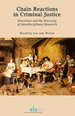 Chain Reactions in Criminal Justice: Discretion and the Necessity of Interdisciplinary Research by Maartje Van Der Woude 9789462367142