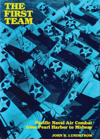 The First Team: Pacific Naval Air Combat from Pearl Harbor to Midway by John B. Lundstrom 9781591144717