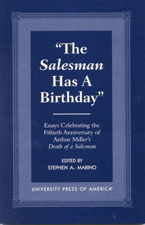 The Salesman Has a Birthday: Essays Celebrating the Fiftieth Anniversary of Arthur Miller's Death of a Salesman by Stephen A. Marino 9780761816539