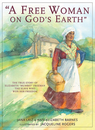 A Free Woman On God's Earth: The True Story of Elizabeth &quot;Mumbet&quot; Freeman, The Slave Who Won Her Freedom by Jana Laiz 9780981491028
