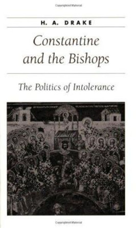 Constantine and the Bishops: The Politics of Intolerance by H. A. Drake 9780801871047