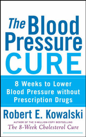 The Blood Pressure Cure: 8 Weeks to Lower Blood Pressure without Prescription Drugs by Robert E. Kowalski 9780470275405