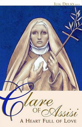 Clare of Assisi: A Heart Full of Love by Ilia Delio 9780867167894