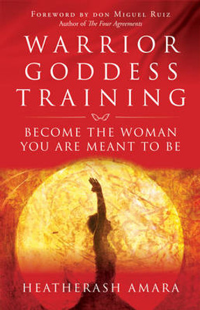 Warrior Goddess Training: Become the Woman You are Meant to be by HeatherAsh Amara 9781938289361