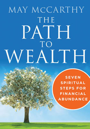 The Path to Wealth: Seven Spiritual Steps for Financial Abundance by May McCarthy 9781938289590