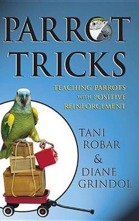 Parrot Tricks: Teaching Parrots with Positive Reinforcement by Tani Robar 9781620458075