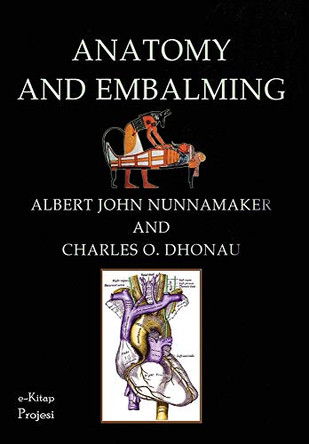 Anatomy & Embalming: A Treatise on the Science and Art of Embalming, the Latest and Most Successful Methods of Treatment and the General Anatomy Relating to This Subject by Albert John Nunnamaker 9786257959407