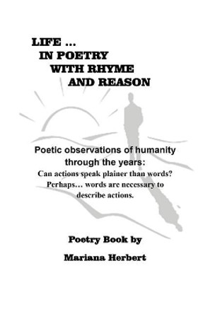 Life... In Poetry With Rhyme And Reason: Poetic observations of humanity through the years: Can actions speak plainer than words? Perhaps... words are necessary to explain actions. by Mariana Herbert 9781076501943