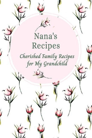 Nana's Recipes Cherished Family Recipes for My Grandchild: Recipe Books To Write In by Stylesia Publishing 9781074977429