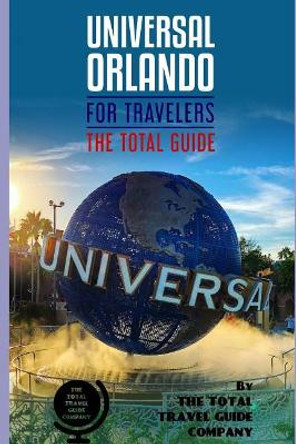 UNIVERSAL ORLANDO FOR TRAVELERS. The total guide: The comprehensive traveling guide for all your traveling needs. By THE TOTAL TRAVEL GUIDE COMPANY by The Total Travel Guide Company 9781075475504