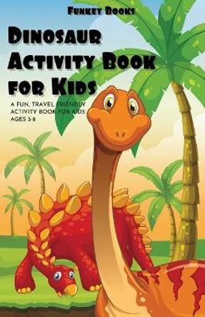 Dinosaur Activity Book For Kids: A fun travel friendly activity book for kids ages 3-8 (Includes coloring, maze puzzles and more...) by Funkey Books 9781075432439