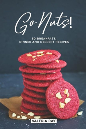 Go Nuts!: 30 Breakfast, Dinner and Dessert Recipes by Valeria Ray 9781075541629