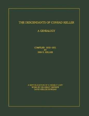 The Descendants of Conrad Keller: A republication of the almost lost 1951 edition by Ben D. Keller (1889-1961), with enhancements to the format. Scanned and edited by his Great Nephew, David Keller Bowman. by David Keller Bowman 9781075846403