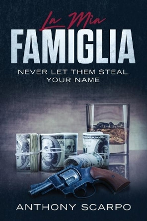 La Mia Famiglia: Never Let Them Steal Your Name by Anthony Scarpo 9781076725875