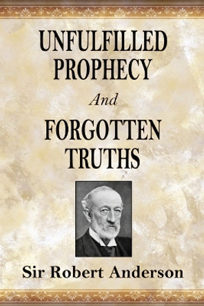 Unfulfilled Prophecy And Forgotten Truths: Two Books by Robert Anderson 9781088197103