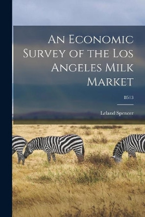 An Economic Survey of the Los Angeles Milk Market; B513 by Leland B 1896 Spencer 9781013357299