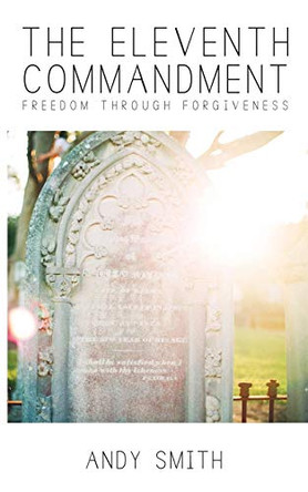 The Eleventh Commandment: Freedom Through Forgiveness by Andy Smith 9780989407076