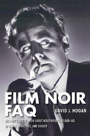 Film Noir FAQ: All That's Left to Know About Hollywood's Golden Age of Dames, Detectives, and Danger by David J. Hogan 9781557838551