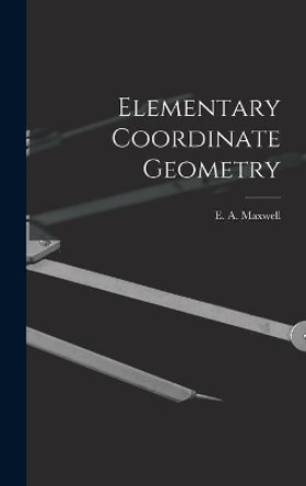 Elementary Coordinate Geometry by E A (Edwin Arthur) Maxwell 9781013475252