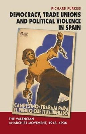 Democracy, Trade Unions & Political Violence in Spain: The Valencian Anarchist Movement, 1918-1936 by Richard Purkiss