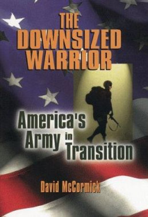 The Downsized Warrior: America's Army in Transition by David H. McCormick 9780814755846