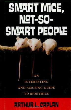 Smart Mice, Not-So-Smart People: An Interesting and Amusing Guide to Bioethics by Arthur L. Caplan 9780742541719