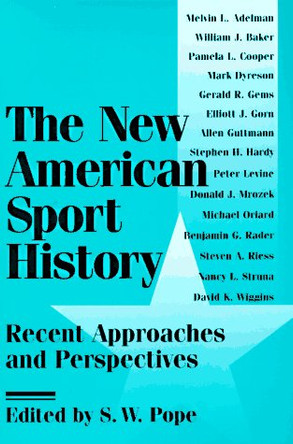 The New American Sport History: RECENT APPROACHES AND PERSPECTIVES by S. W. Pope 9780252065675