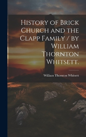 History of Brick Church and the Clapp Family / by William Thornton Whitsett. by William Thornton 1866- Whitsett 9781019361566