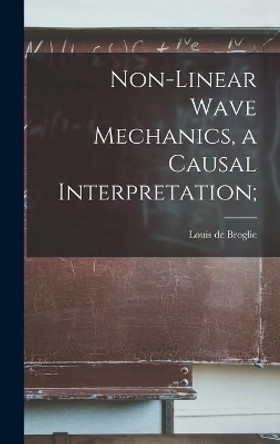 Non-linear Wave Mechanics, a Causal Interpretation; by Louis de 1892- Broglie 9781013485718