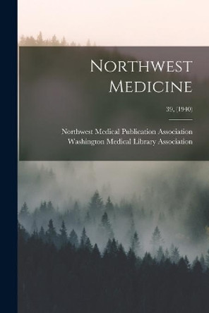 Northwest Medicine; 39, (1940) by Northwest Medical Publication Associa 9781013497698