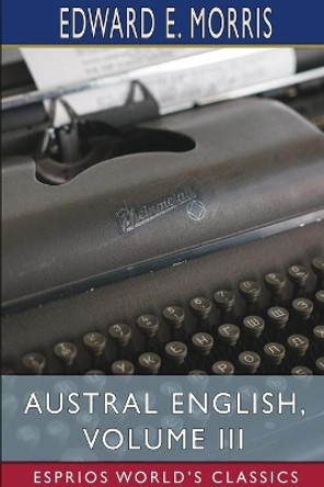 Austral English, Volume III (Esprios Classics) by Edward E Morris 9781034481959