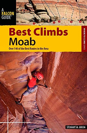 Best Climbs Moab: Over 150 Of The Best Routes In The Area by Stewart M. Green 9780762760589