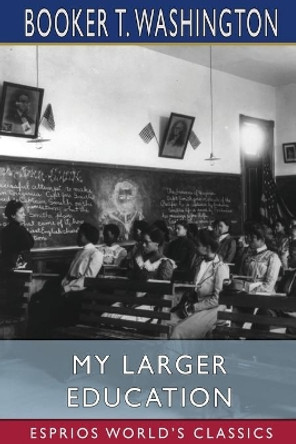 My Larger Education (Esprios Classics) by Booker T Washington 9781034750277