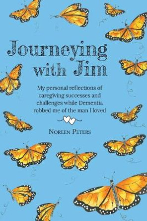 Journeying with Jim: My personal reflections of caregiving successes and challenges while Dementia robbed me of the man I loved by Noreen Peters 9781039131521