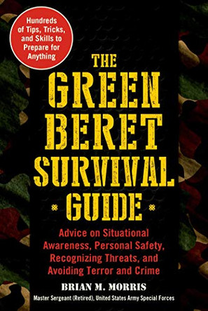 The Green Beret Survival Guide: Advice on Situational Awareness, Personal Safety, Recognizing Threats, and Avoiding Terror and Crime by Brian M. Morris 9781510740754