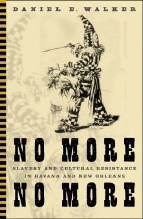 No More, No More: Slavery And Cultural Resistance In Havana And New Orleans by Daniel E. Walker 9780816643271