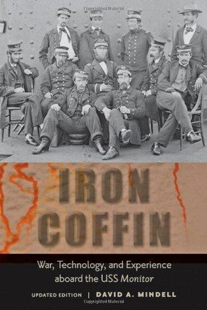 Iron Coffin: War, Technology, and Experience aboard the USS <I>Monitor</I> by David A. Mindell 9781421405209