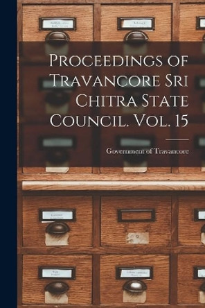 Proceedings of Travancore Sri Chitra State Council. Vol. 15 by Government of Travancore 9781013508387