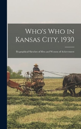 Who's Who in Kansas City, 1930; Biographical Sketches of Men and Women of Achievement by Anonymous 9781013516306