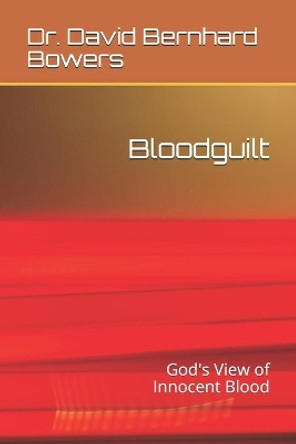 Bloodguilt: God's View of Innocent Blood by David B Bowers 9781071100752