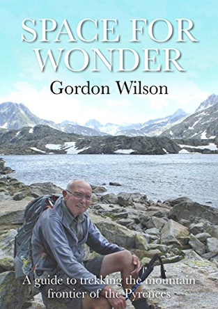 Space for Wonder: A Guide to Trekking the Mountain Frontier of the Pyrenees by Gordon Wilson 9780993442209