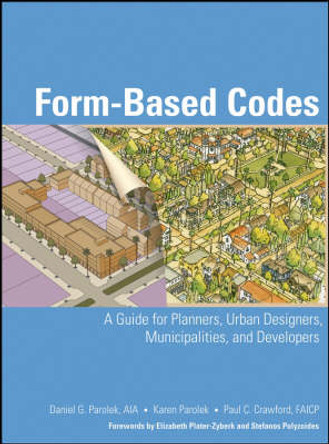 Form Based Codes: A Guide for Planners, Urban Designers, Municipalities, and Developers by Daniel G. Parolek 9780470049853