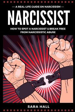 Narcissist: A Real-Life Guide On Narcissism: How To Spot A Narcissist And Break Free From Narcissist Abuse by Sara Hall 9781077505964