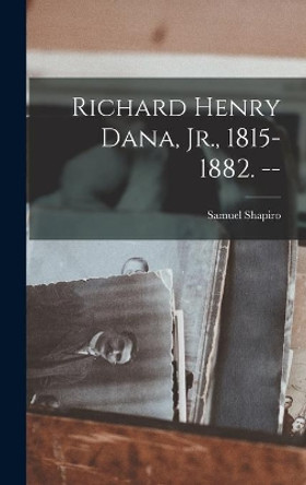 Richard Henry Dana, Jr., 1815-1882. -- by Samuel Shapiro 9781013589225