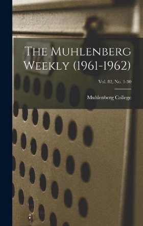 The Muhlenberg Weekly (1961-1962); Vol. 82, no. 1-30 by Muhlenberg College 9781013982477