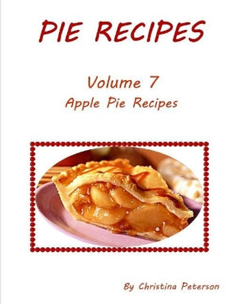 Pie Recipes Volume 7 Apple Pie Recipes: Delicious desserts made from apples, Every recipe has space for notes by Christina Peterson 9781073425846