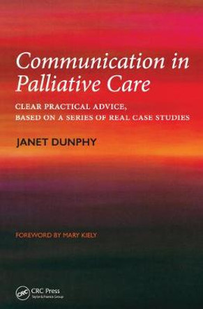 Communication in Palliative Care: Clear Practical Advice, Based on a Series of Real Case Studies by Janet Dunphy